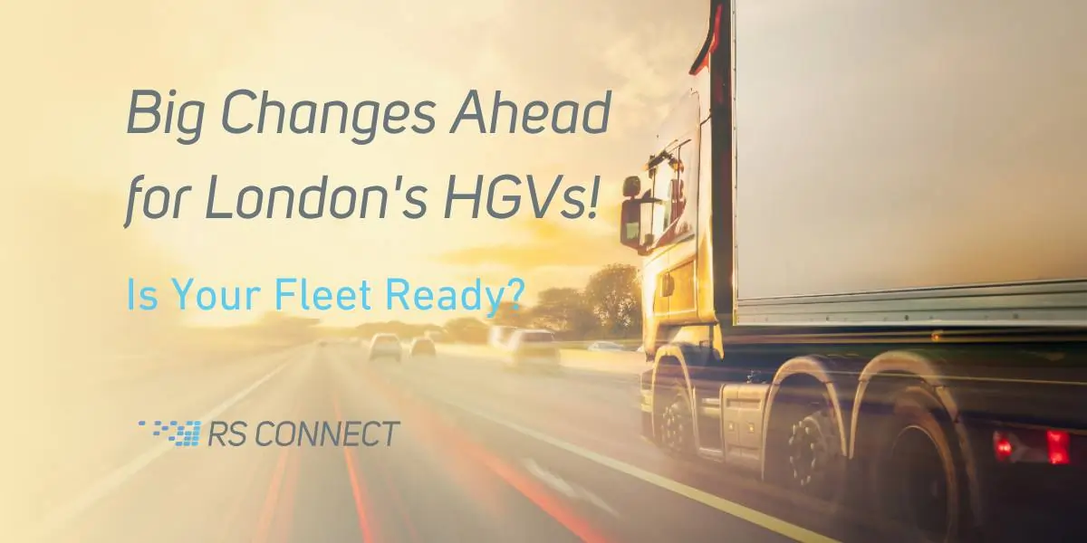 Big Changes Ahead for London's HGVs! Are You Prepared?